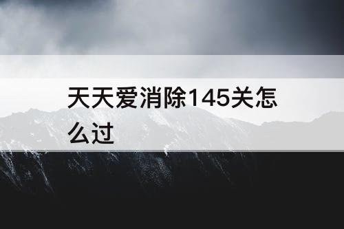 天天爱消除145关怎么过