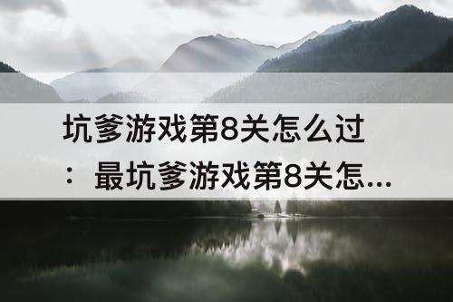 坑爹游戏第8关怎么过：最坑爹游戏第8关怎么过