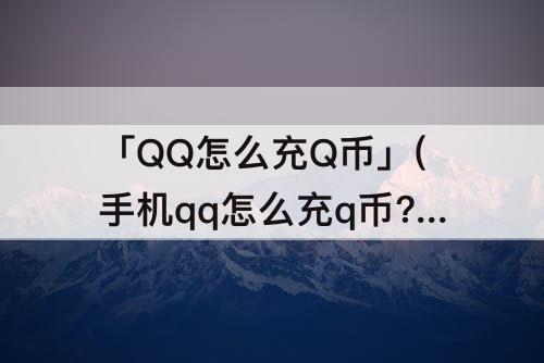 「QQ怎么充Q币」(手机qq怎么充q币?)