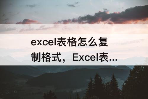 excel表格怎么复制格式，Excel表格怎么复制格式及内容