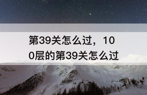 第39关怎么过，100层的第39关怎么过