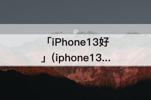 「iPhone13好」(iphone13好看的壁纸可爱)