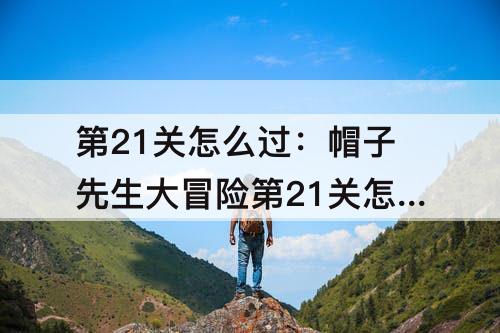 第21关怎么过：帽子先生大冒险第21关怎么过去