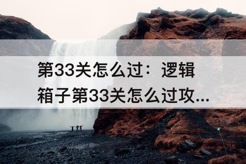 第33关怎么过：逻辑箱子第33关怎么过攻略