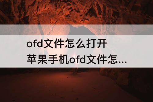 ofd文件怎么打开 苹果手机ofd文件怎么打开