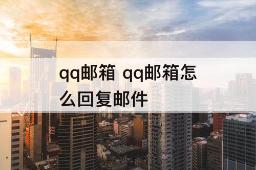 qq邮箱 qq邮箱怎么回复邮件