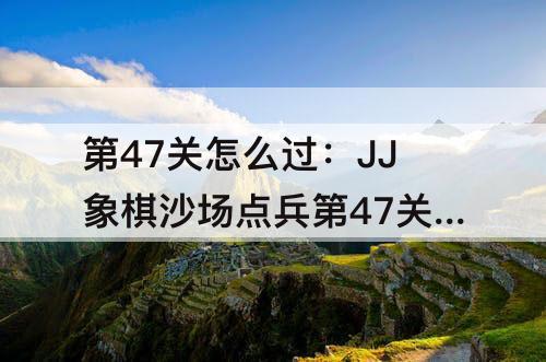 第47关怎么过：JJ象棋沙场点兵第47关怎么过