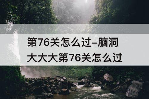 第76关怎么过-脑洞大大大第76关怎么过