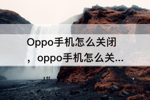 Oppo手机怎么关闭，oppo手机怎么关闭旁白模式