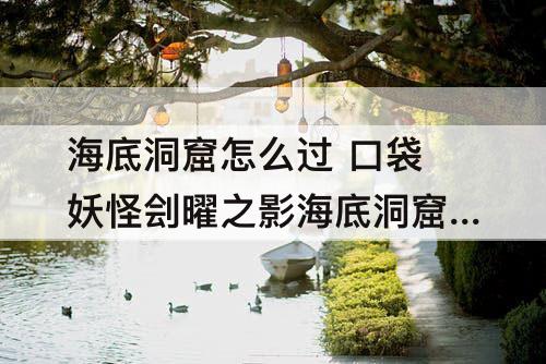 海底洞窟怎么过 口袋妖怪刽曜之影海底洞窟怎么过