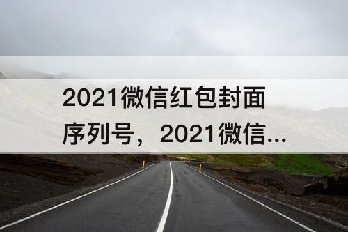 2021微信红包封面序列号，2021微信红包封面序列号永久12月