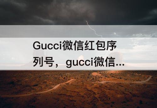 Gucci微信红包序列号，gucci微信红包序列号怎么获得