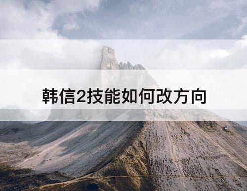 韩信2技能如何改方向