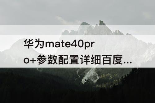 华为mate40pro+参数配置详细百度百科?