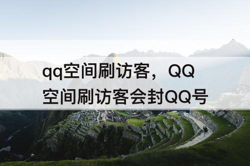 qq空间刷访客，QQ空间刷访客会封QQ号