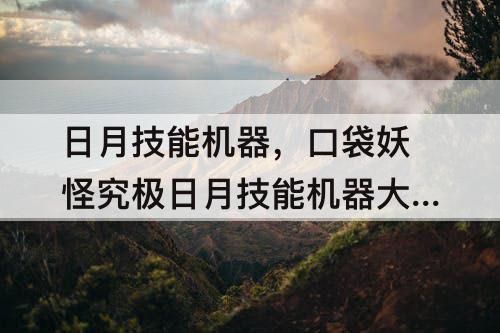 日月技能机器，口袋妖怪究极日月技能机器大全