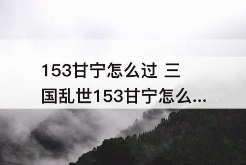 153甘宁怎么过 三国乱世153甘宁怎么过
