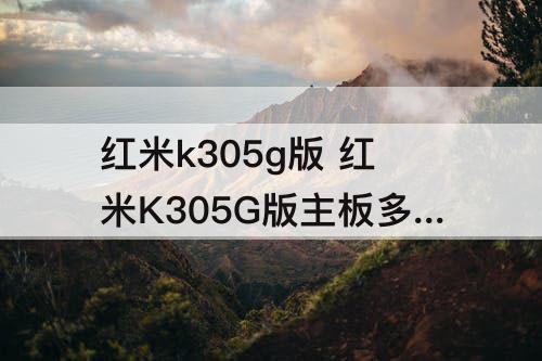 红米k305g版 红米K305G版主板多少钱