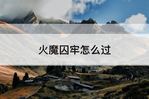 火魔囚牢怎么过