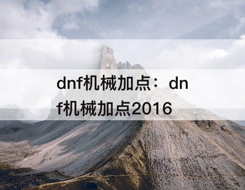 dnf机械加点：dnf机械加点2016