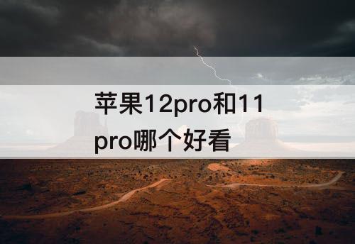 苹果12pro和11pro哪个好看