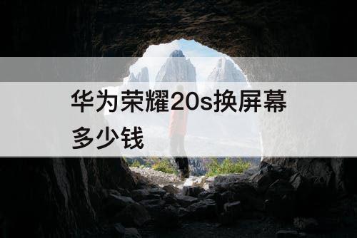 华为荣耀20s换屏幕多少钱