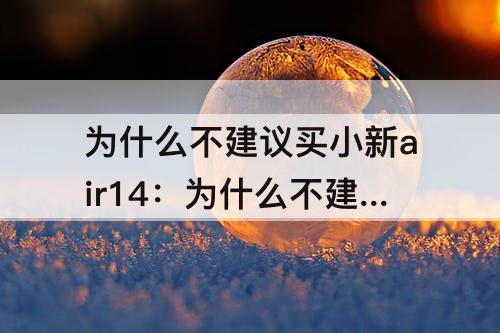 为什么不建议买小新air14：为什么不建议买小新air14plu
