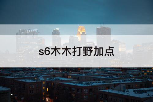 s6木木打野加点