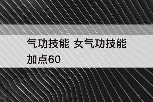 气功技能 女气功技能加点60