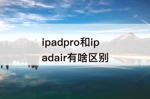 ipadpro和ipadair有啥区别