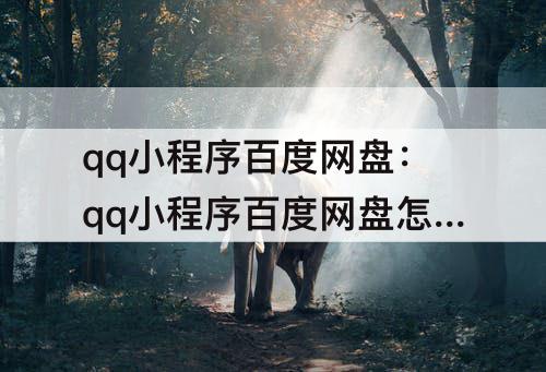 qq小程序百度网盘：qq小程序百度网盘怎么切换账号