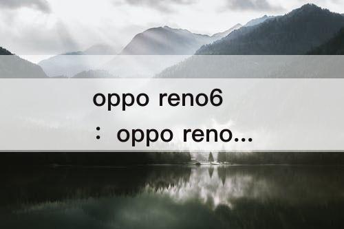 oppo reno6：oppo reno6像素多少