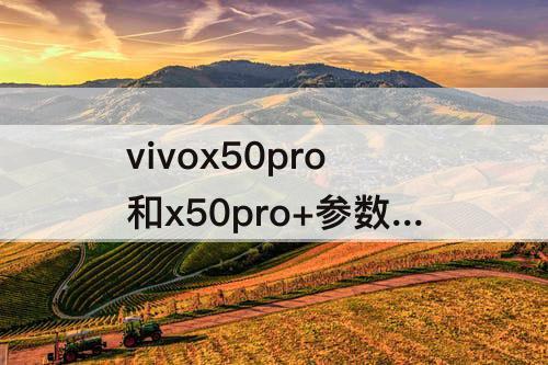 vivox50pro和x50pro+参数对比