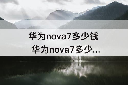 华为nova7多少钱 华为nova7多少钱5g的8+128
