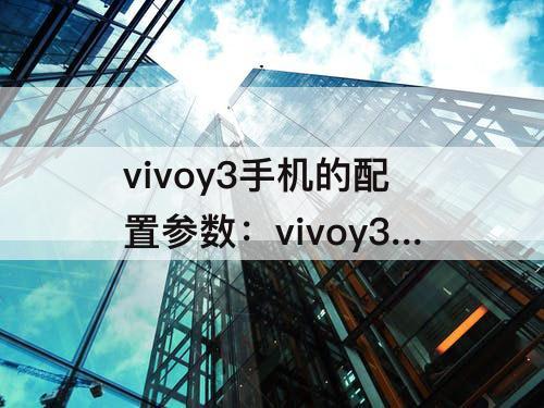 vivoy3手机的配置参数：vivoy3手机的配置参数4+128