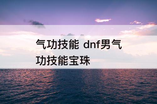 气功技能 dnf男气功技能宝珠