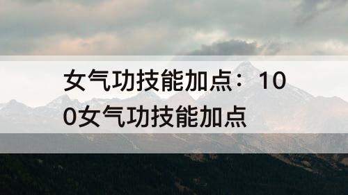 女气功技能加点：100女气功技能加点