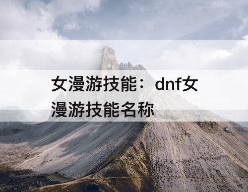 女漫游技能：dnf女漫游技能名称