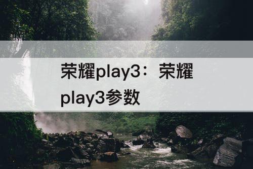 荣耀play3：荣耀play3参数