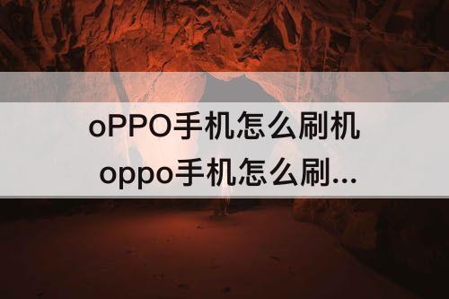 oPPO手机怎么刷机 oppo手机怎么刷机清除数据恢复