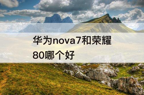 华为nova7和荣耀80哪个好