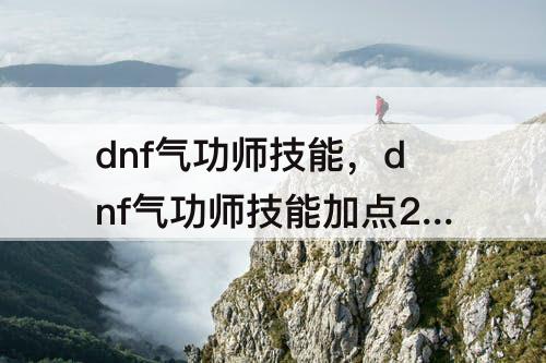 dnf气功师技能，dnf气功师技能加点2023
