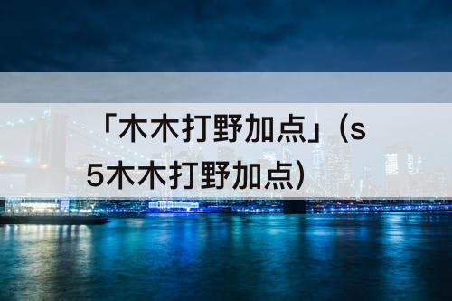 「木木打野加点」(s5木木打野加点)