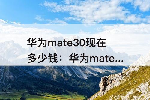 华为mate30现在多少钱：华为mate30现在多少钱5G