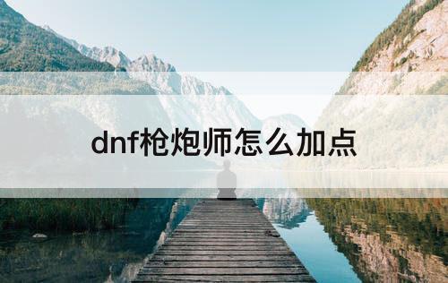 dnf枪炮师怎么加点