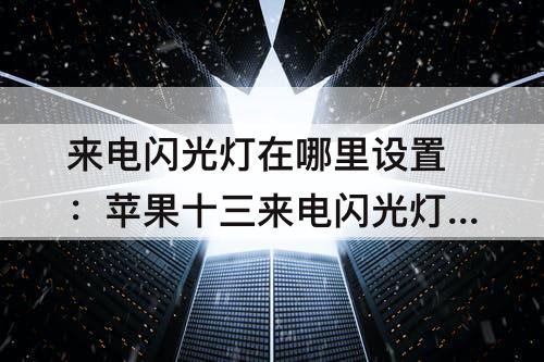 来电闪光灯在哪里设置：苹果十三来电闪光灯在哪里设置