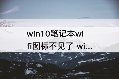 win10笔记本wifi图标不见了 win10笔记本wifi图标不见了怎么办