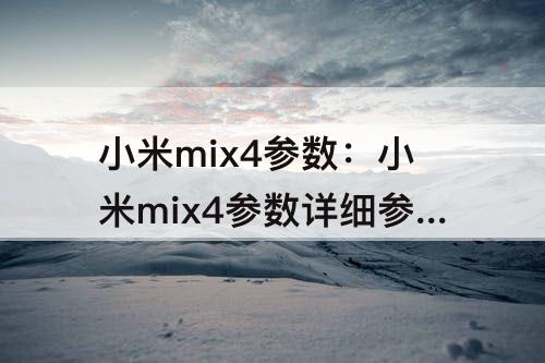 小米mix4参数：小米mix4参数详细参数配置