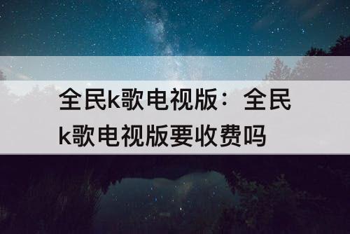 全民k歌电视版：全民k歌电视版要收费吗