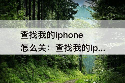 查找我的iphone怎么关：查找我的iphone怎么关 贴吧